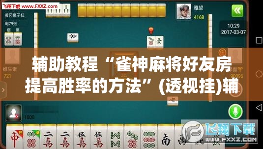 辅助教程“雀神麻将好友房提高胜率的方法”(透视挂)辅助透视教程