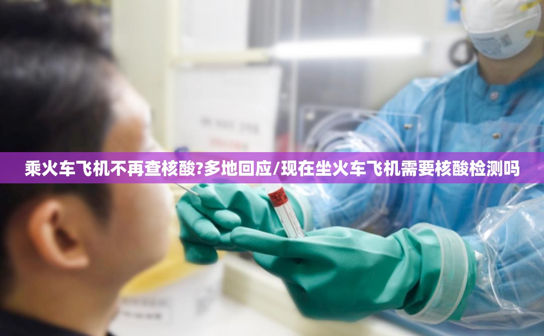 乘火车飞机不再查核酸?多地回应/现在坐火车飞机需要核酸检测吗