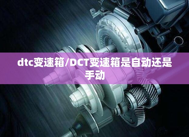 dtc变速箱/DCT变速箱是自动还是手动