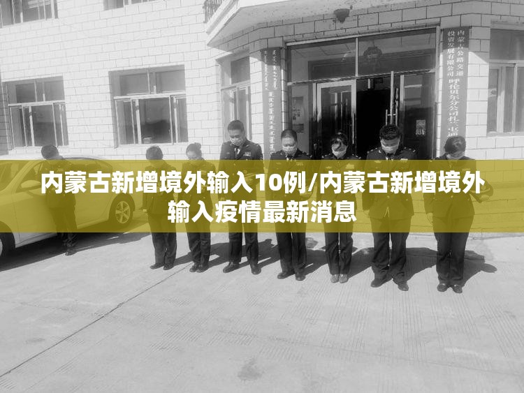 内蒙古新增境外输入10例/内蒙古新增境外输入疫情最新消息 内蒙古新增境外输入10例/内蒙古新增境外输入疫情最新消息