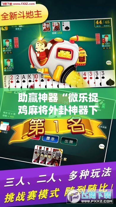 助赢神器“微乐捉鸡麻将外卦神器下载安装免费”开挂辅助脚本+详细开挂安装教程