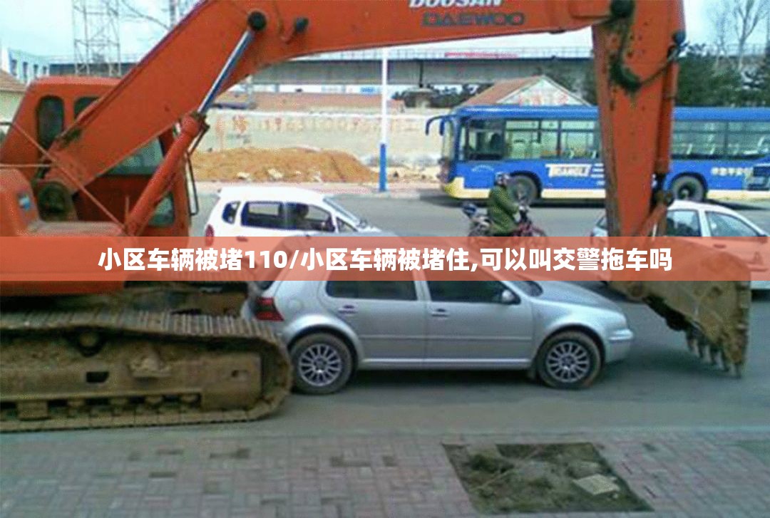 小区车辆被堵110/小区车辆被堵住,可以叫交警拖车吗 小区车辆被堵110/小区车辆被堵住,可以叫交警拖车吗