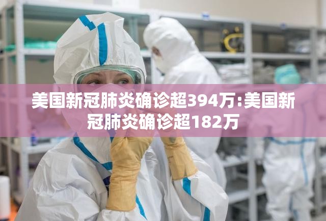 美国新冠肺炎确诊超394万:美国新冠肺炎确诊超182万 美国新冠肺炎确诊超394万:美国新冠肺炎确诊超182万
