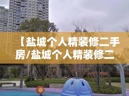 【盐城个人精装修二手房/盐城个人精装修二手房出售】 【盐城个人精装修二手房/盐城个人精装修二手房出售】