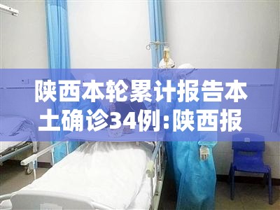 陕西本轮累计报告本土确诊34例:陕西报告1例本土确诊病例 陕西本轮累计报告本土确诊34例:陕西报告1例本土确诊病例