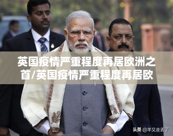 英国疫情严重程度再居欧洲之首/英国疫情严重程度再居欧洲之首的原因 英国疫情严重程度再居欧洲之首/英国疫情严重程度再居欧洲之首的原因
