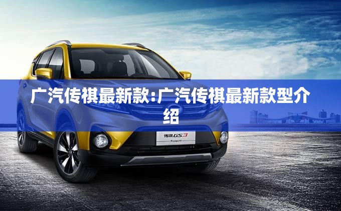 广汽传祺最新款:广汽传祺最新款型介绍 广汽传祺最新款:广汽传祺最新款型介绍