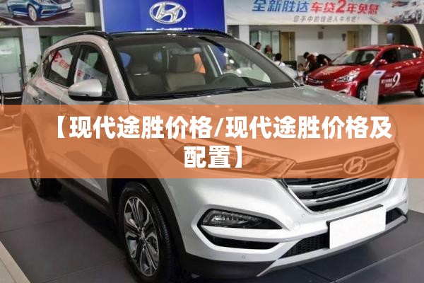 【现代途胜价格/现代途胜价格及配置】