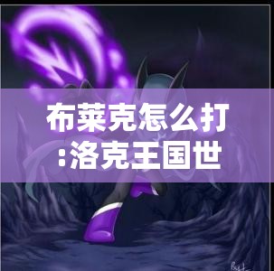 布莱克怎么打:洛克王国世界迷嶂布莱克怎么打