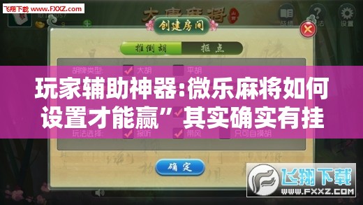 玩家辅助神器:微乐麻将如何设置才能赢	”其实确实有挂