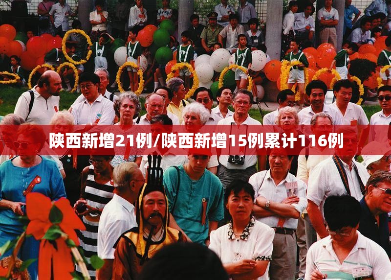 陕西新增21例/陕西新增15例累计116例 陕西新增21例/陕西新增15例累计116例