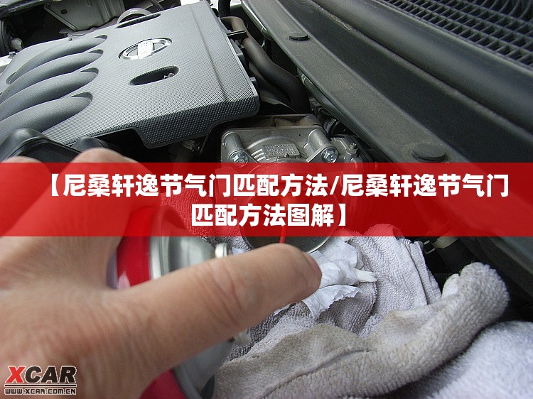 【尼桑轩逸节气门匹配方法/尼桑轩逸节气门匹配方法图解】