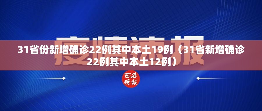 31省份新增确诊22例其中本土19例(31省新增确诊22例其中本土12例) 31省份新增确诊22例其中本土19例(31省新增确诊22例其中本土12例)
