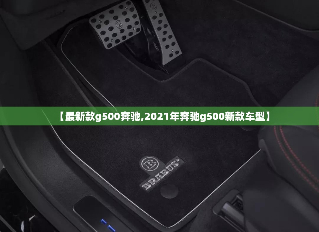 【最新款g500奔驰,2021年奔驰g500新款车型】 【最新款g500奔驰,2021年奔驰g500新款车型】