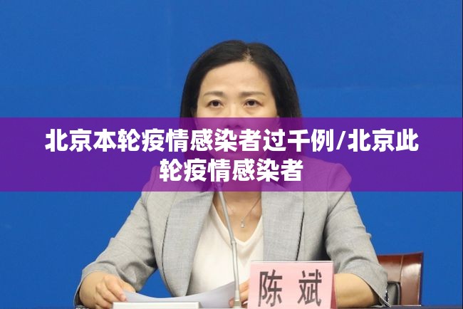 北京本轮疫情感染者过千例/北京此轮疫情感染者 北京本轮疫情感染者过千例/北京此轮疫情感染者