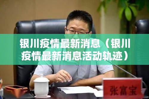 银川疫情最新消息(银川疫情最新消息活动轨迹) 银川疫情最新消息(银川疫情最新消息活动轨迹)