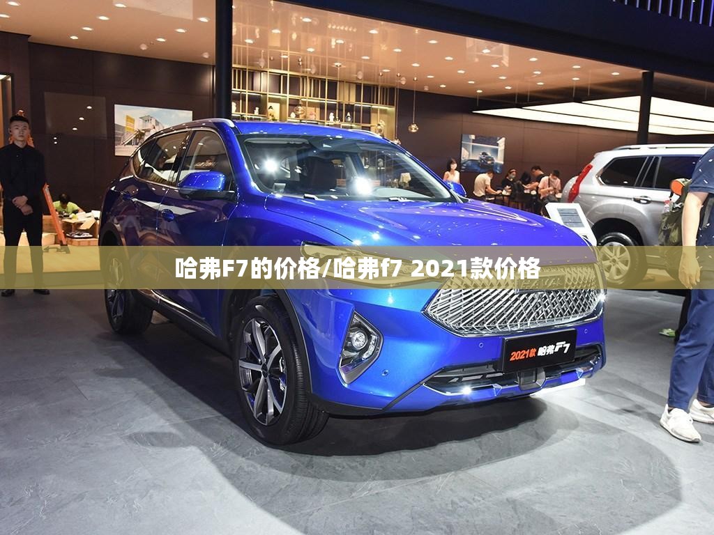 哈弗F7的价格/哈弗f7 2021款价格 哈弗F7的价格/哈弗f7 2021款价格