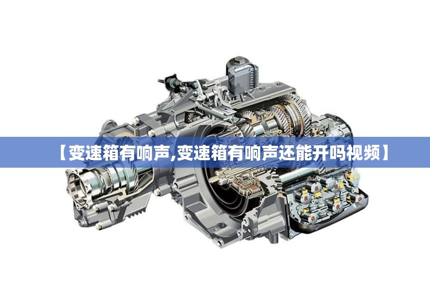 【变速箱有响声,变速箱有响声还能开吗视频】 【变速箱有响声,变速箱有响声还能开吗视频】