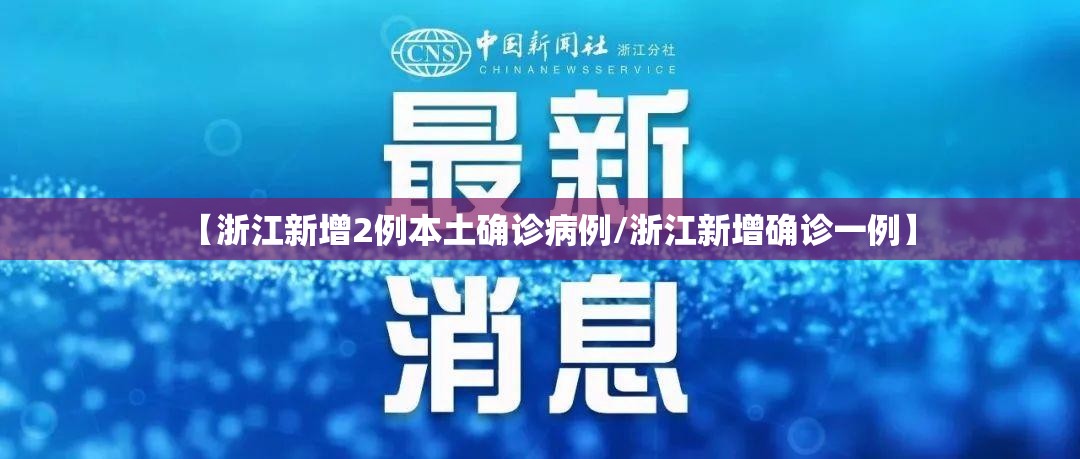 【浙江新增2例本土确诊病例/浙江新增确诊一例】 【浙江新增2例本土确诊病例/浙江新增确诊一例】