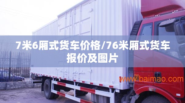 7米6厢式货车价格/76米厢式货车报价及图片