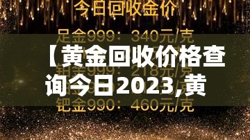 【黄金回收价格查询今日2023,黄金回收价格查询今日官网】
