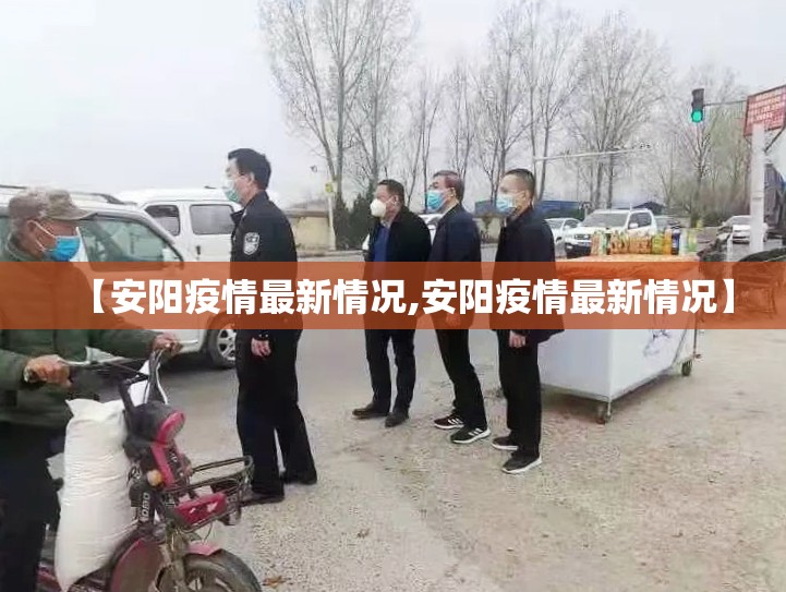 【安阳疫情最新情况,安阳疫情最新情况】 【安阳疫情最新情况,安阳疫情最新情况】