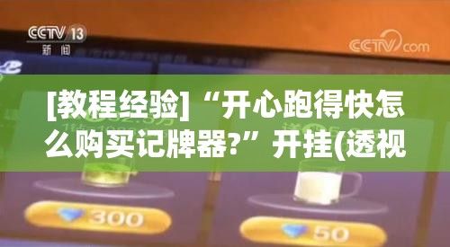 [教程经验]“开心跑得快怎么购买记牌器?”开挂(透视)辅助神器
