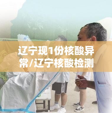 辽宁现1份核酸异常/辽宁核酸检测机构