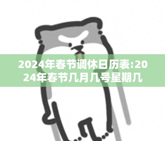 2024年春节调休日历表:2024年春节几月几号星期几