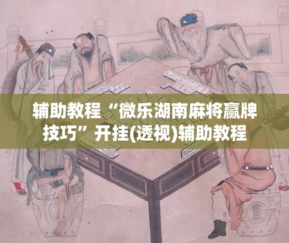 辅助教程“微乐湖南麻将赢牌技巧”开挂(透视)辅助教程
