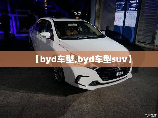 【byd车型,byd车型suv】 【byd车型,byd车型suv】