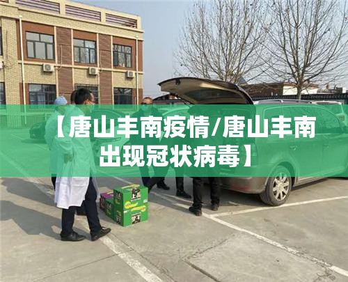 【唐山丰南疫情/唐山丰南出现冠状病毒】 【唐山丰南疫情/唐山丰南出现冠状病毒】