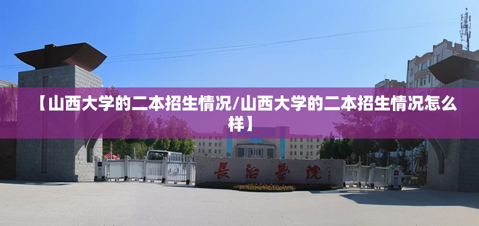 【山西大学的二本招生情况/山西大学的二本招生情况怎么样】