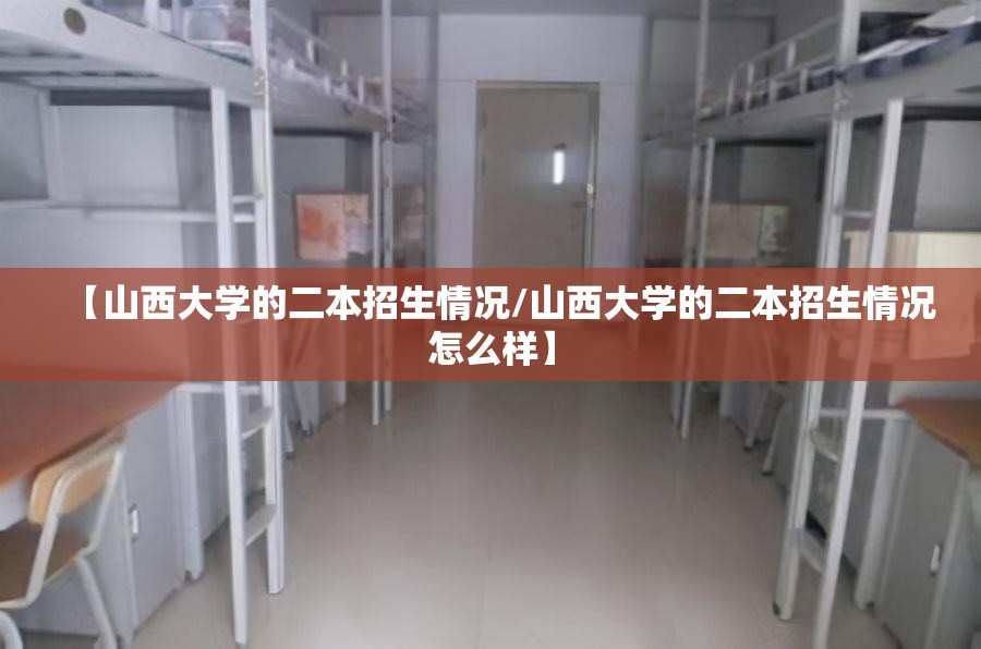 【山西大学的二本招生情况/山西大学的二本招生情况怎么样】