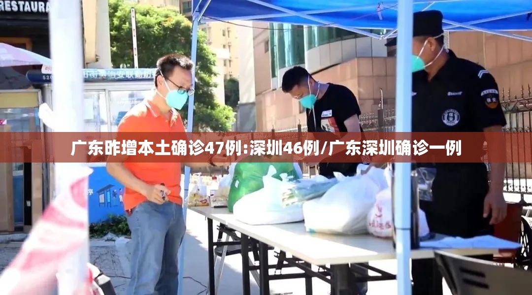 广东昨增本土确诊47例:深圳46例/广东深圳确诊一例