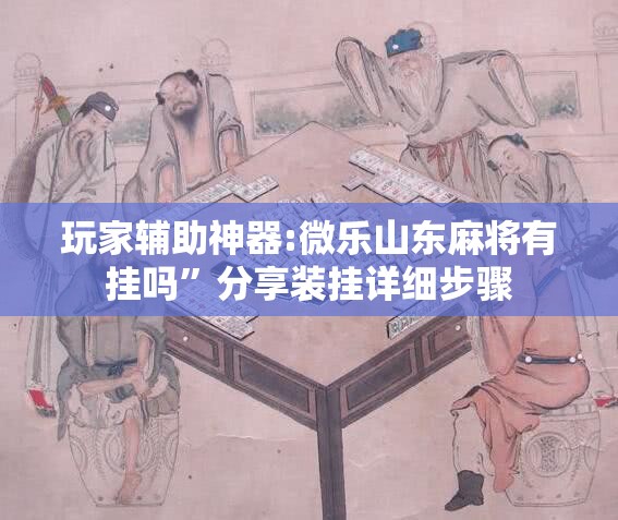 玩家辅助神器:微乐山东麻将有挂吗”分享装挂详细步骤