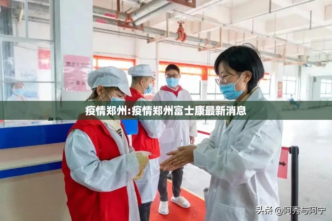 疫情郑州:疫情郑州富士康最新消息 疫情郑州:疫情郑州富士康最新消息