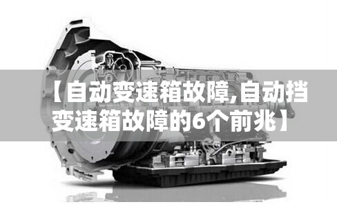 【自动变速箱故障,自动挡变速箱故障的6个前兆】 【自动变速箱故障,自动挡变速箱故障的6个前兆】