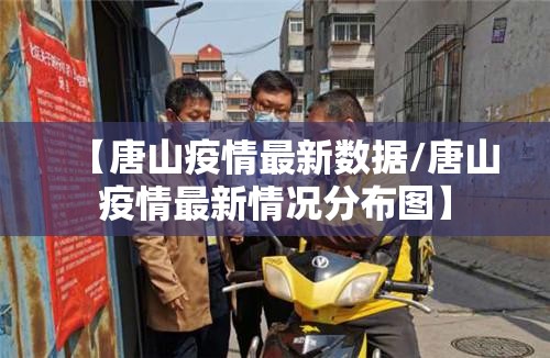 【唐山疫情最新数据/唐山疫情最新情况分布图】 【唐山疫情最新数据/唐山疫情最新情况分布图】