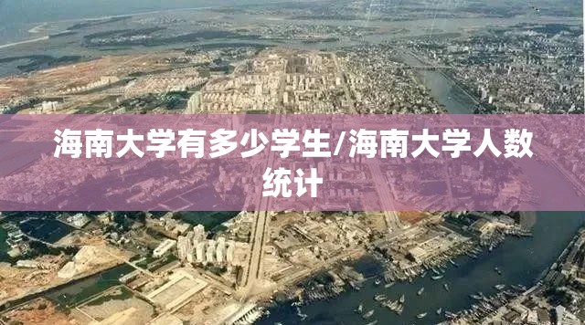 海南大学有多少学生/海南大学人数统计 海南大学有多少学生/海南大学人数统计