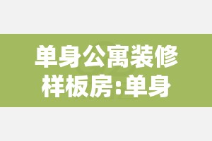 单身公寓装修样板房:单身公寓装修设计方案 单身公寓装修样板房:单身公寓装修设计方案