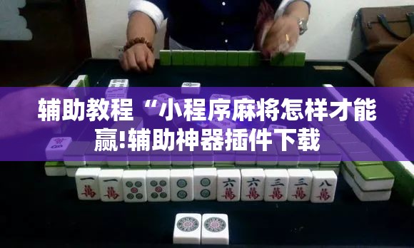 辅助教程“小程序麻将怎样才能赢!辅助神器插件下载 辅助教程“小程序麻将怎样才能赢!辅助神器插件下载