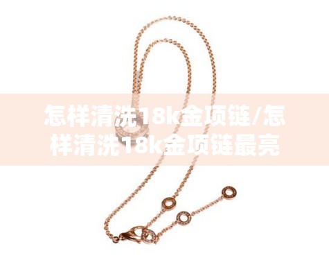 怎样清洗18k金项链/怎样清洗18k金项链最亮