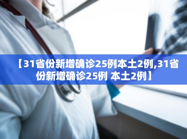【31省份新增确诊25例本土2例,31省份新增确诊25例 本土2例】 【31省份新增确诊25例本土2例,31省份新增确诊25例 本土2例】