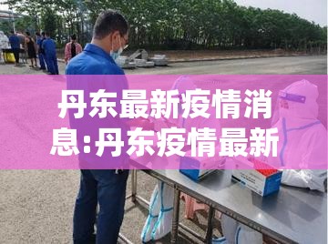 丹东最新疫情消息:丹东疫情最新消息今天 丹东最新疫情消息:丹东疫情最新消息今天