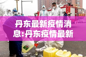 丹东最新疫情消息:丹东疫情最新消息今天 丹东最新疫情消息:丹东疫情最新消息今天