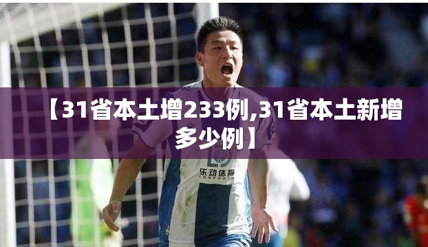 【31省本土增233例,31省本土新增多少例】 【31省本土增233例,31省本土新增多少例】