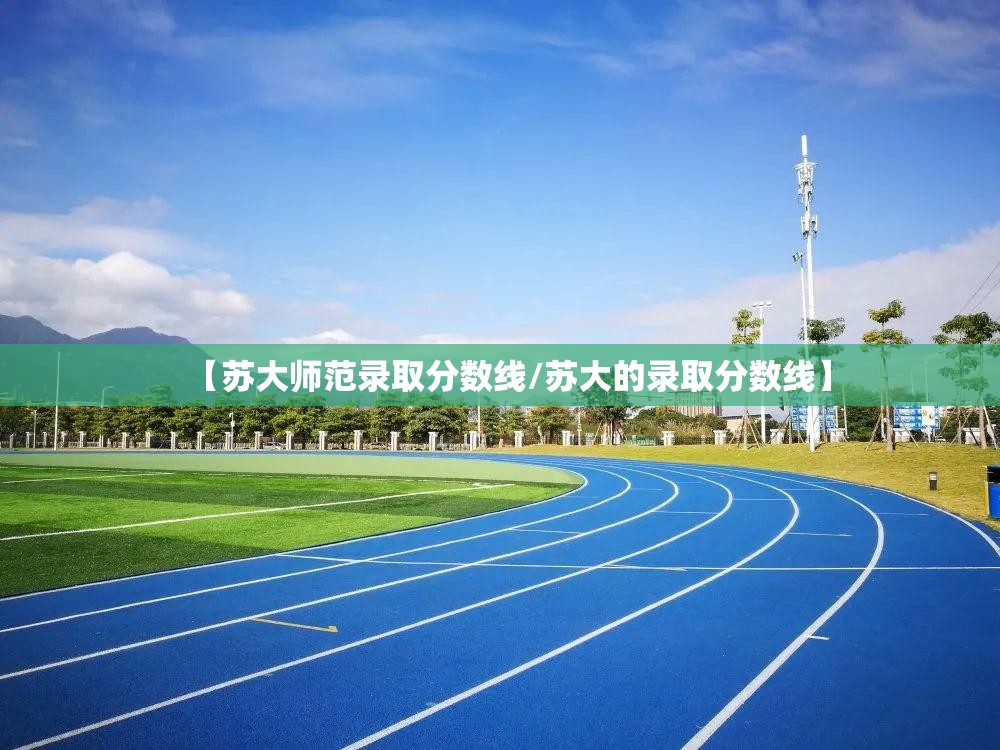 【苏大师范录取分数线/苏大的录取分数线】 【苏大师范录取分数线/苏大的录取分数线】