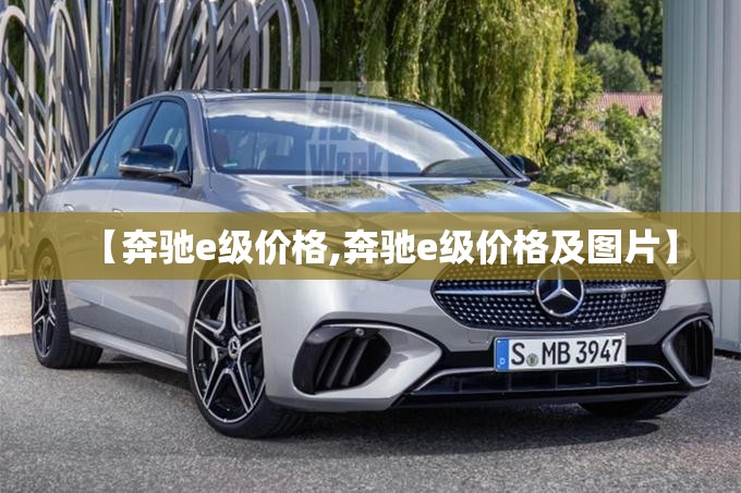 【奔驰e级价格,奔驰e级价格及图片】 【奔驰e级价格,奔驰e级价格及图片】