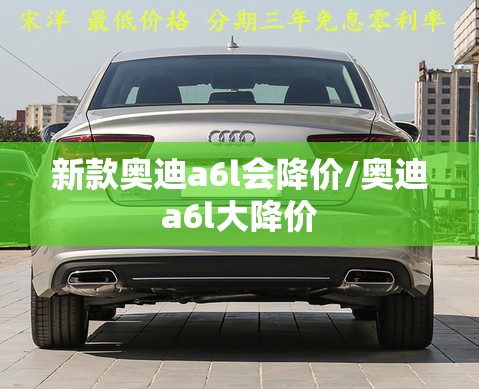 新款奥迪a6l会降价/奥迪a6l大降价 新款奥迪a6l会降价/奥迪a6l大降价